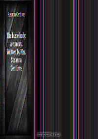 The busie body: a comedy. Written by Mrs. Susanna Centlivre