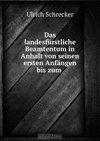 Das landesfurstliche Beamtentum in Anhalt von seinen ersten Anfangen bis zum .