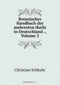 Botanisches Handbuch der mehresten theils in Deutschland ., Volume 3