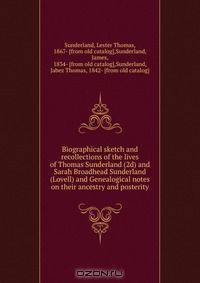 Biographical sketch and recollections of the lives of Thomas Sunderland (2d) and Sarah Broadhead Sunderland (Lovell) and Genealogical notes on their ancestry and posterity
