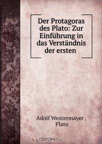 Der Protagoras des Plato: Zur Einfuhrung in das Verstandnis der ersten .