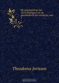 De omwenteling van 1813 Bijdragen tot de geschiedenis der revolutie, met .