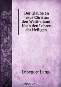 Der Glaube an Jesus Christus den Weltheiland: Nach den Lehren der Heiligen .