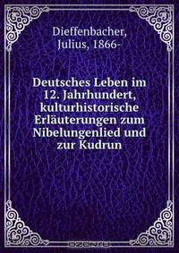 Deutsches Leben im 12. Jahrhundert, kulturhistorische Erlauterungen zum Nibelungenlied und zur Kudrun