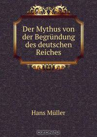 Der Mythus von der Begrundung des deutschen Reiches