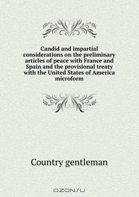Candid and impartial considerations on the preliminary articles of peace with France and Spain and the provisional treaty with the United States of America microform