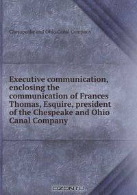 Executive communication, enclosing the communication of Frances Thomas, Esquire, president of the Chespeake and Ohio Canal Company.