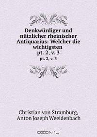 Denkwurdiger und nutzlicher rheinischer Antiquarius: Welcher die wichtigsten .
