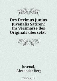 Des Decimus Junius Juvenalis Satiren: Im Versmasse des Originals ubersetzt .