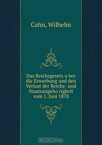 Das Reichsgesetz u?ber die Erwerbung und den Verlust der Reichs- und Staatsangeho?rigkeit vom 1. Juni 1870
