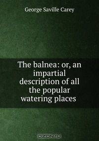 The balnea: or, an impartial description of all the popular watering places .