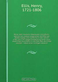 Reise nach Hudsons Meerbusen microform : welche von zweyen englischen Schiffen der Dobbs-Galley und California in den Jahren 1746 und 1747 wegen Entdeckung einer nord-westlichen Durchfahrt in die Sud-See verrichtet worden : nebst einer richtigen Abzeich