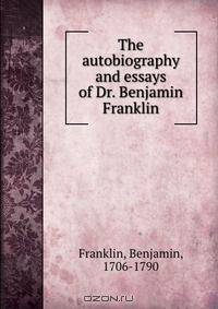 The autobiography and essays of Dr. Benjamin Franklin