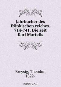 Jahrbucher des frankischen reiches. 714-741. Die zeit Karl Martells