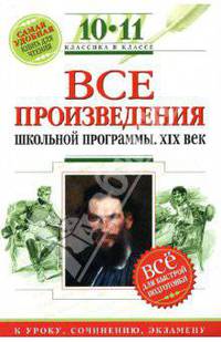Все произведения школьной программы : 10-11 классы : XIX в. для подготовки к уроку, сочинению, экз.