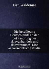 Die beteiligung Deutschlands an der beka?mpfung des sklavenhandels und sklavenraubes. Eine vo?lkerrechtliche studie