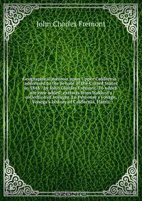 Geographical memoir upon Upper California : addressed to the Senate of the United States in 1848 / by John Charles Fremont. To which are now added, extracts from Hakluyt