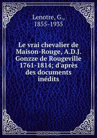 Le vrai chevalier de Maison-Rouge, A.D.J. Gonzze de Rougeville 1761-1814; d