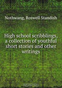 High school scribblings, a collection of youthful short stories and other writings