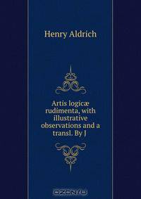 Artis logic? rudimenta, with illustrative observations and a transl. By J .