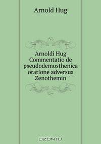 Arnoldi Hug Commentatio de pseudodemosthenica oratione adversus Zenothemin