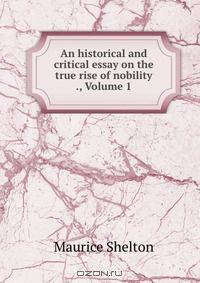 An historical and critical essay on the true rise of nobility ., Volume 1