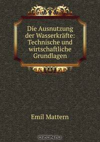 Die Ausnutzung der Wasserkrafte: Technische und wirtschaftliche Grundlagen