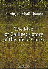The Man of Galilee; a story of the life of Christ