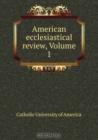 American ecclesiastical review, Volume 1
