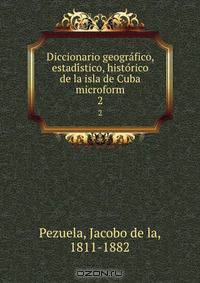 Diccionario geogra?fico, estadi?stico, histo?rico de la isla de Cuba microform