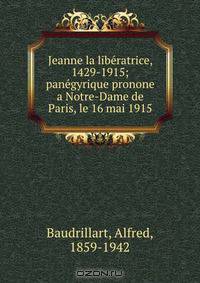 Jeanne la liberatrice, 1429-1915; panegyrique pronone a Notre-Dame de Paris, le 16 mai 1915