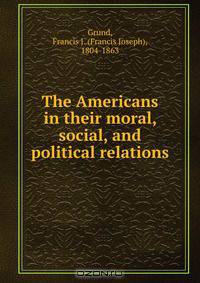 The Americans in their moral, social, and political relations