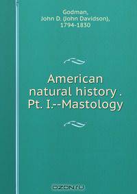 American natural history . Pt. I.--Mastology