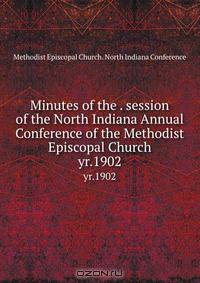 Minutes of the . session of the North Indiana Annual Conference of the Methodist Episcopal Church