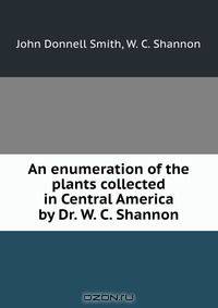 An enumeration of the plants collected in Central America by Dr. W. C. Shannon