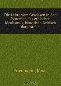 Die Lehre vom Gewissen in den Systemen des ethischen Idealismus, historisch-kritisch dargestellt