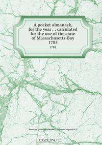 A pocket almanack, for the year . : calculated for the use of the state of Massachusetts-Bay