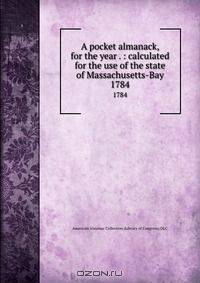 A pocket almanack, for the year . : calculated for the use of the state of Massachusetts-Bay