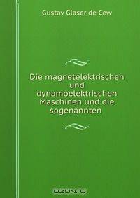 Die magnetelektrischen und dynamoelektrischen Maschinen und die sogenannten .