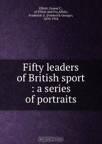 Fifty leaders of British sport : a series of portraits
