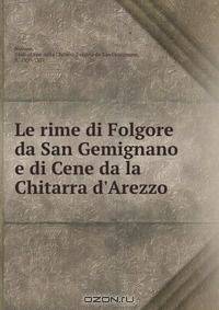 Le rime di Folgore da San Gemignano e di Cene da la Chitarra d