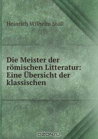 Die Meister der romischen Litteratur: Eine Ubersicht der klassischen .