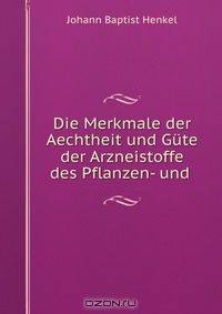 Die Merkmale der Aechtheit und Gute der Arzneistoffe des Pflanzen- und .