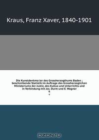 Die Kunstdenkma?ler des Grossherzogthums Baden ; beschreibende Statistik im Auftrage des Grossherzoglichen Ministeriums der Justiz, des Kultus und Unterrichts und in Verbindung mit Jos. Durm und E. Wagner