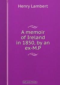 A memoir of Ireland in 1850, by an ex-M.P.