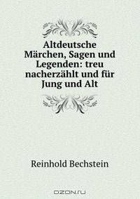 Altdeutsche Marchen, Sagen und Legenden: treu nacherzahlt und fur Jung und Alt
