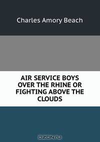 AIR SERVICE BOYS OVER THE RHINE OR FIGHTING ABOVE THE CLOUDS