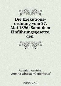 Die Exekutions-ordnung vom 27. Mai 1896: Samt dem Einfuhrungsgesetze, den .