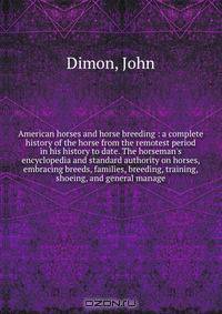 American horses and horse breeding : a complete history of the horse from the remotest period in his history to date. The horseman