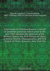Vital issues in Christian Science; a record of unsettled questions which arose in the year 1909, between the directors of the Mother Church, the First Church of Christ, Scientist, Boston, Massachusetts, and First Church of Christ, Scientist, New York City